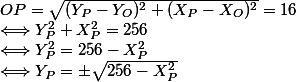 OP=\sqrt{(Y_P-Y_O)^2+(X_P-X_O)^2}=16
 \\ \Longleftrightarrow Y_P^2+X_P^2=256
 \\ \Longleftrightarrow Y_P^2=256-X_P^2
 \\ \Longleftrightarrow Y_P=\pm\sqrt{256-X_P^2}